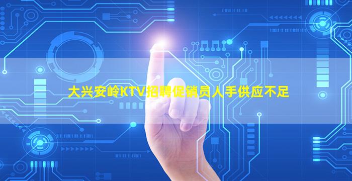 大兴安岭KTV招聘促销员人手供应不足