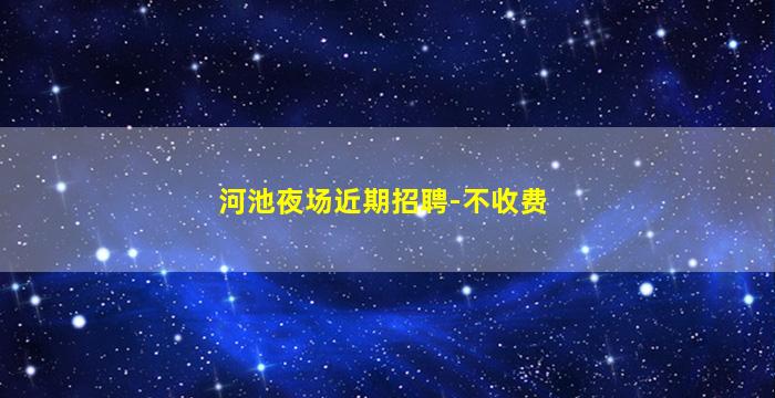 河池夜场近期招聘-不收费